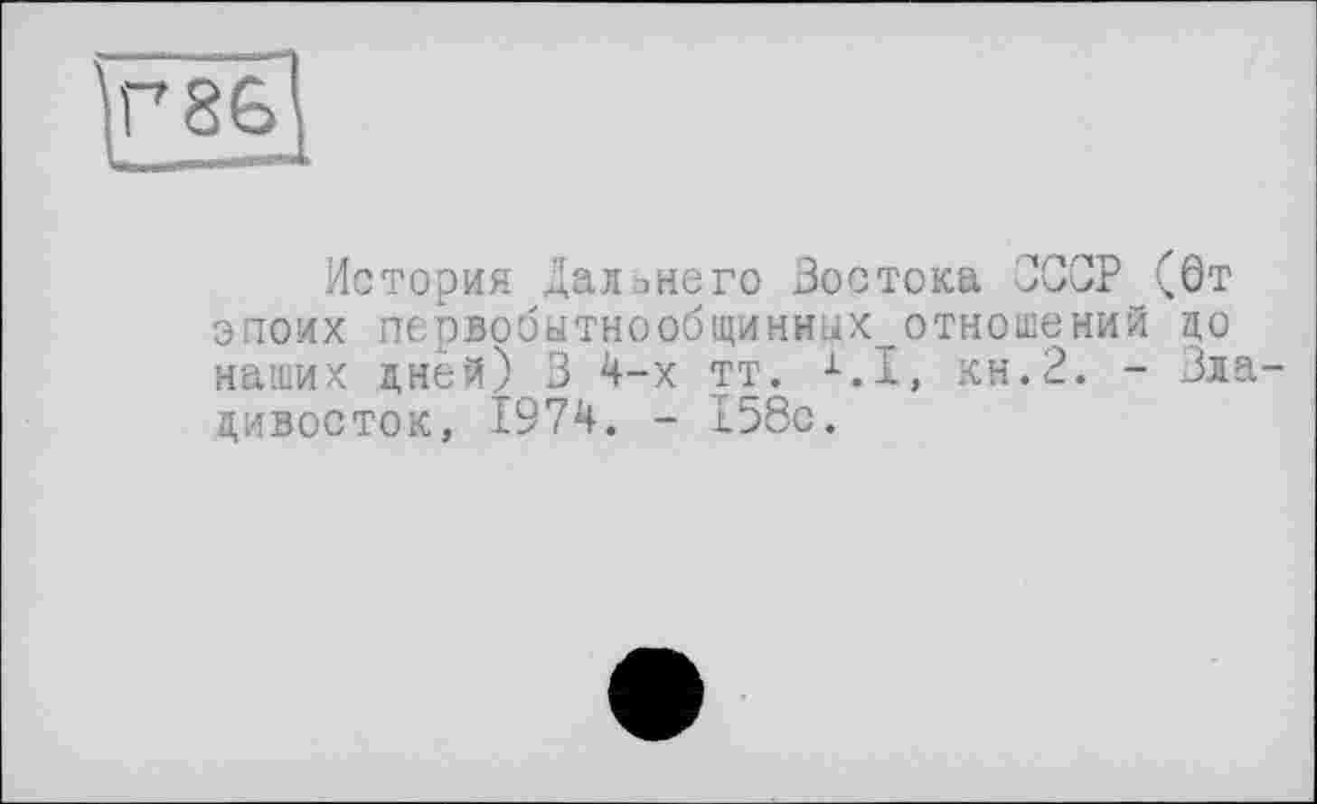 ﻿История Дальнего Востока СССР (0т эпоих первобытнообщиниых_отношений ЦО наших дней) 3 4-х тт. i.I, кн.2. - Владивосток, 1974. - 158с.